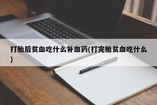 正品打胎药在线购买微信打胎后贫血吃什么补血药(打完胎贫血吃什么)