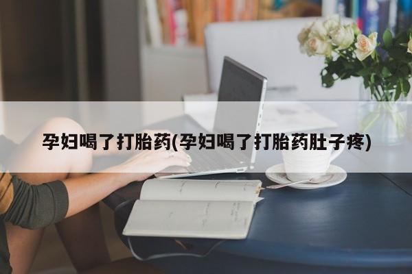 正品打胎药在线购买微信孕妇喝了打胎药(孕妇喝了打胎药肚子疼)