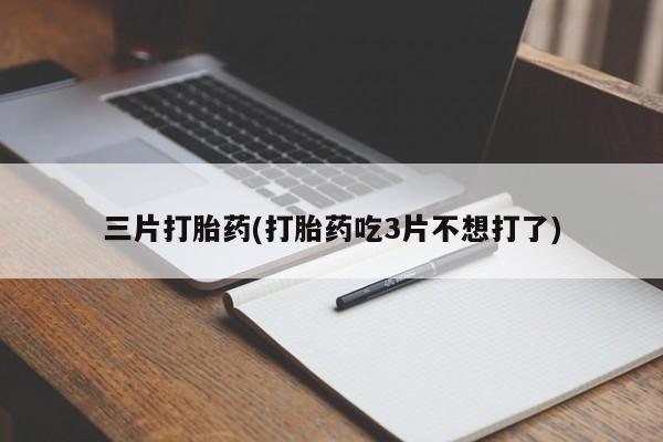正品打胎药在线购买微信三片打胎药(打胎药吃3片不想打了)