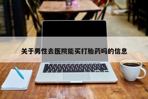 正品打胎药在线购买微信关于男性去医院能买打胎药吗的信息