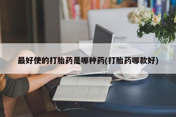 正品打胎药在线购买微信最好使的打胎药是哪种药(打胎药哪款好)