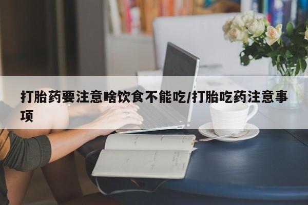 正品打胎药在线购买微信打胎药要注意啥饮食不能吃/打胎吃药注意事项