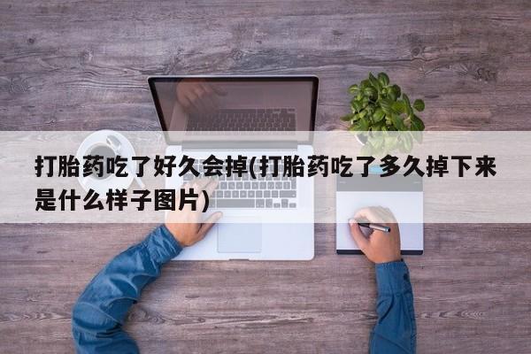 正品打胎药在线购买微信打胎药吃了好久会掉(打胎药吃了多久掉下来是什么样子图片)