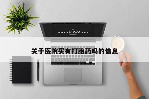 正品打胎药在线购买微信关于医院买有打胎药吗的信息
