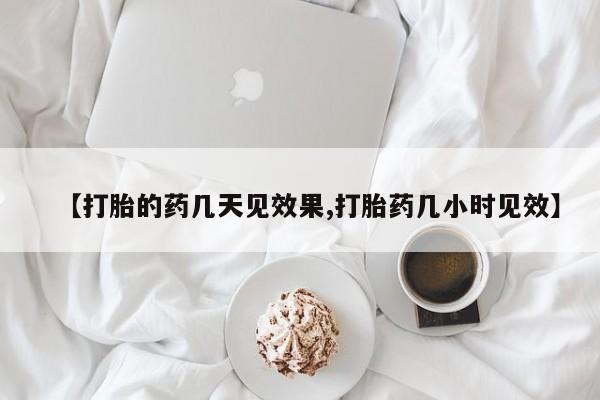 正品打胎药在线购买微信【打胎的药几天见效果,打胎药几小时见效】