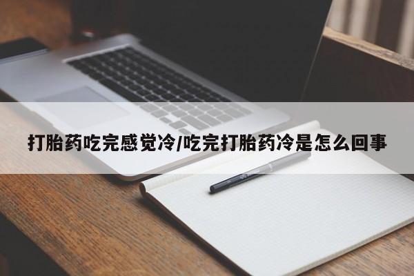 正品打胎药在线购买微信打胎药吃完感觉冷/吃完打胎药冷是怎么回事