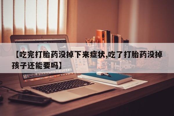 正品打胎药在线购买微信【吃完打胎药没掉下来症状,吃了打胎药没掉孩子还能要吗】