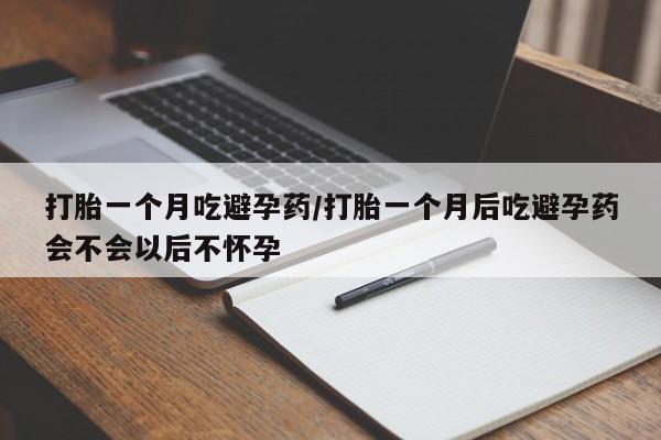 正品打胎药在线购买微信打胎一个月吃避孕药/打胎一个月后吃避孕药会不会以后不怀孕