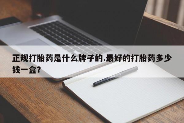正品打胎药在线购买微信正规打胎药是什么牌子的.最好的打胎药多少钱一盒？