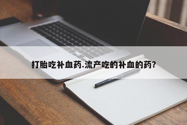 正品打胎药在线购买微信打胎吃补血药.流产吃的补血的药？