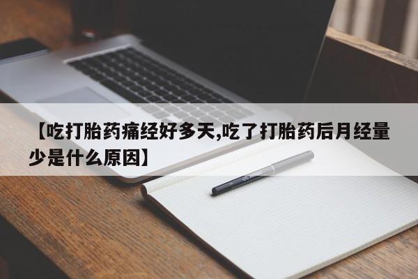 正品打胎药在线购买微信【吃打胎药痛经好多天,吃了打胎药后月经量少是什么原因】