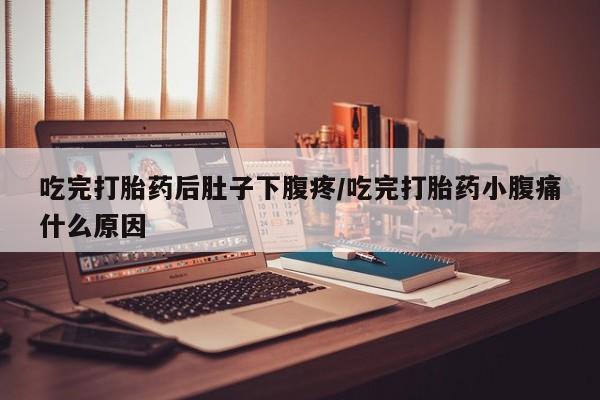 正品打胎药在线购买微信吃完打胎药后肚子下腹疼/吃完打胎药小腹痛什么原因
