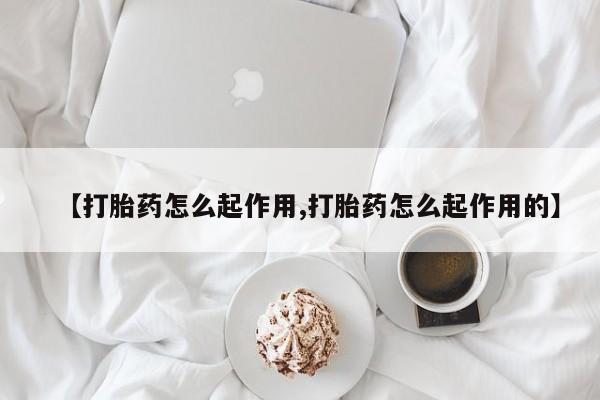 正品打胎药在线购买微信【打胎药怎么起作用,打胎药怎么起作用的】