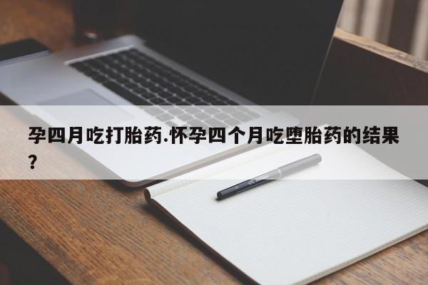 正品打胎药在线购买微信孕四月吃打胎药.怀孕四个月吃堕胎药的结果？