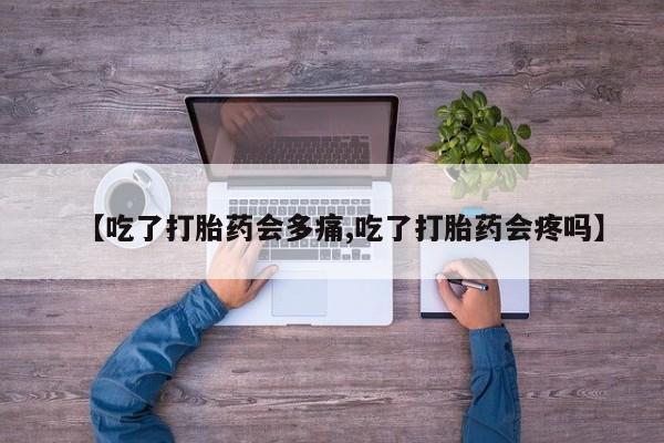 正品打胎药在线购买微信【吃了打胎药会多痛,吃了打胎药会疼吗】