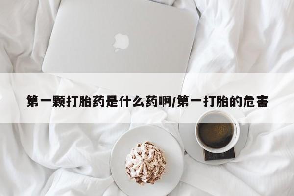 正品打胎药在线购买微信第一颗打胎药是什么药啊/第一打胎的危害