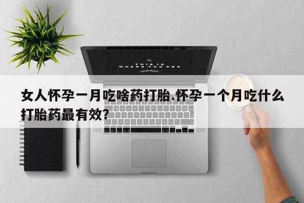 正品打胎药在线购买微信女人怀孕一月吃啥药打胎.怀孕一个月吃什么打胎药最有效？