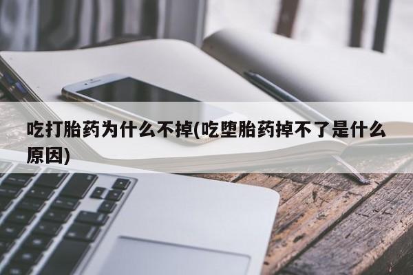 正品打胎药在线购买微信吃打胎药为什么不掉(吃堕胎药掉不了是什么原因)