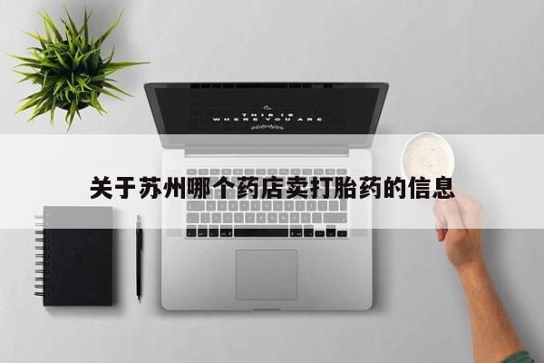 正品打胎药在线购买微信关于苏州哪个药店卖打胎药的信息