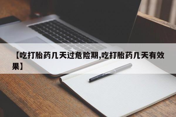 正品打胎药在线购买微信【吃打胎药几天过危险期,吃打胎药几天有效果】