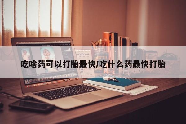 正品打胎药在线购买微信吃啥药可以打胎最快/吃什么药最快打胎