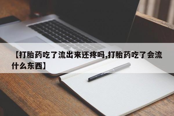 正品打胎药在线购买微信【打胎药吃了流出来还疼吗,打胎药吃了会流什么东西】