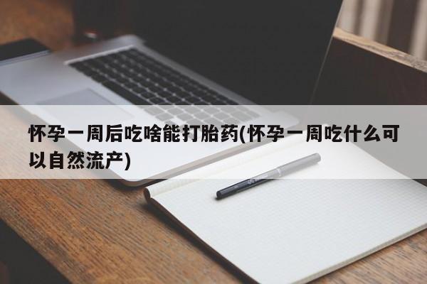 正品打胎药在线购买微信怀孕一周后吃啥能打胎药(怀孕一周吃什么可以自然流产)
