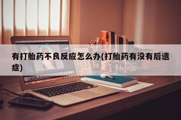 正品打胎药在线购买微信有打胎药不良反应怎么办(打胎药有没有后遗症)
