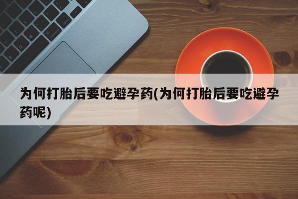 正品打胎药在线购买微信为何打胎后要吃避孕药(为何打胎后要吃避孕药呢)