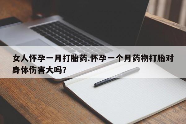 正品打胎药在线购买微信女人怀孕一月打胎药.怀孕一个月药物打胎对身体伤害大吗？