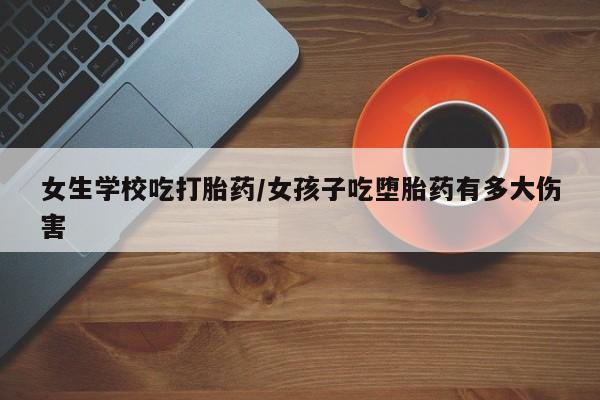 正品打胎药在线购买微信女生学校吃打胎药/女孩子吃堕胎药有多大伤害