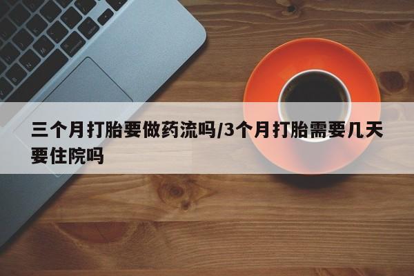 正品打胎药在线购买微信三个月打胎要做药流吗/3个月打胎需要几天要住院吗