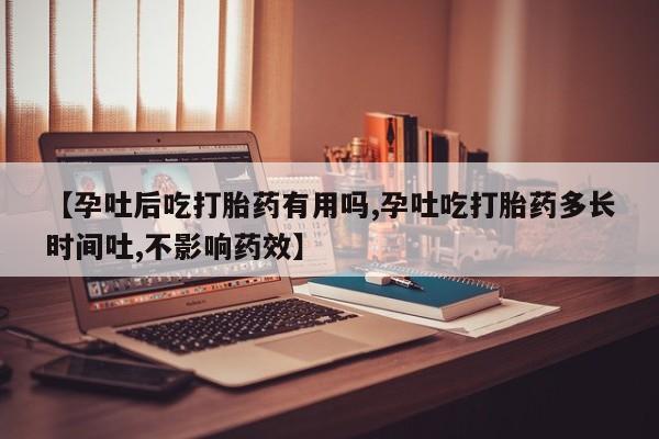 正品打胎药在线购买微信【孕吐后吃打胎药有用吗,孕吐吃打胎药多长时间吐,不影响药效】