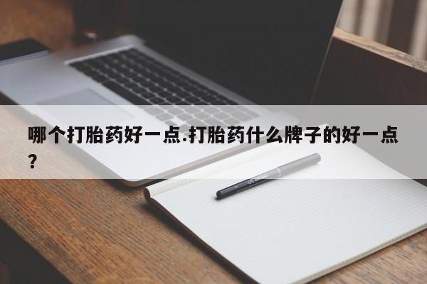 正品打胎药在线购买微信哪个打胎药好一点.打胎药什么牌子的好一点？