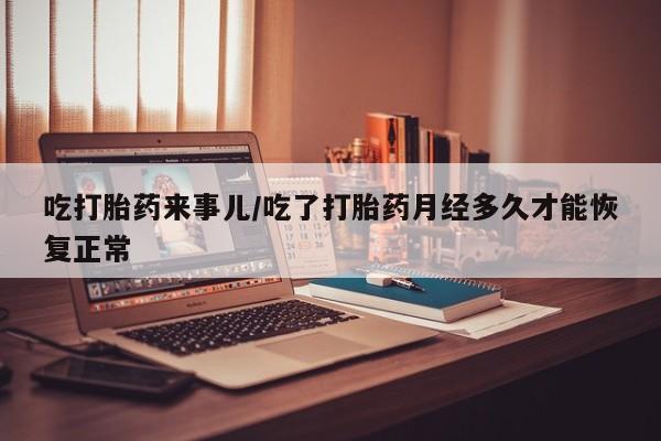 正品打胎药在线购买微信吃打胎药来事儿/吃了打胎药月经多久才能恢复正常