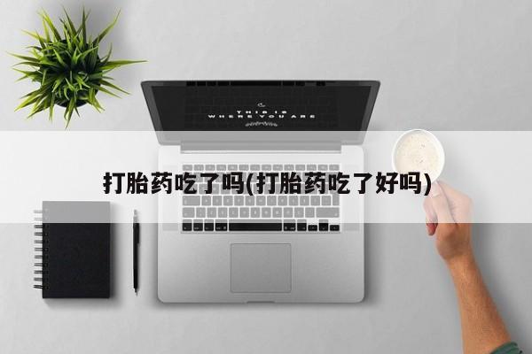 正品打胎药在线购买微信打胎药吃了吗(打胎药吃了好吗)