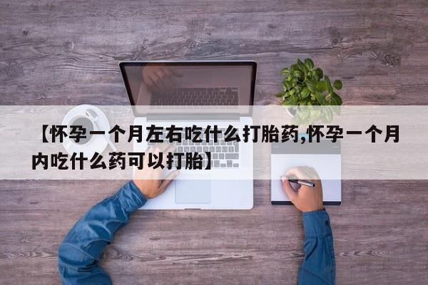 正品打胎药在线购买微信【怀孕一个月左右吃什么打胎药,怀孕一个月内吃什么药可以打胎】