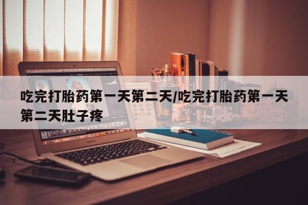 正品打胎药在线购买微信吃完打胎药第一天第二天/吃完打胎药第一天第二天肚子疼