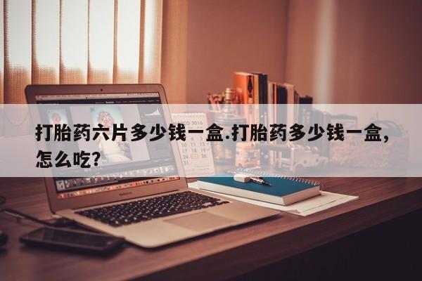 正品打胎药在线购买微信打胎药六片多少钱一盒.打胎药多少钱一盒,怎么吃？
