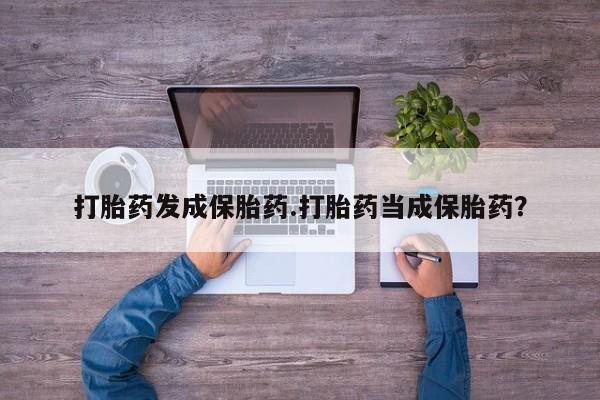 正品打胎药在线购买微信打胎药发成保胎药.打胎药当成保胎药？