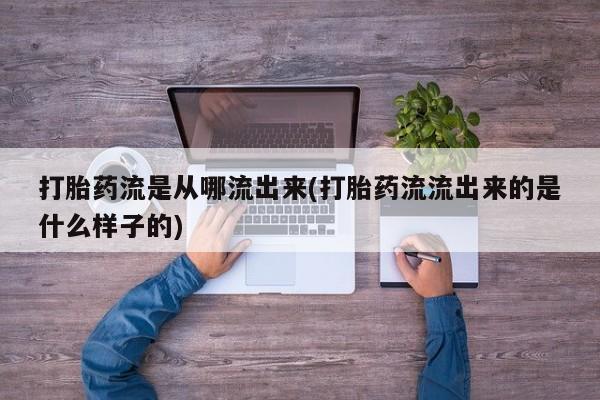 正品打胎药在线购买微信打胎药流是从哪流出来(打胎药流流出来的是什么样子的)