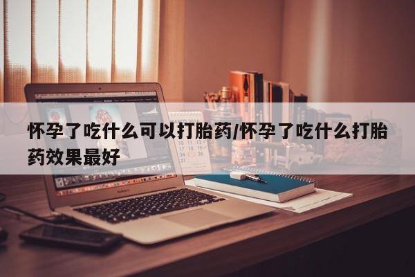 正品打胎药在线购买微信怀孕了吃什么可以打胎药/怀孕了吃什么打胎药效果最好