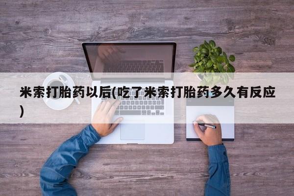 正品打胎药在线购买微信米索打胎药以后(吃了米索打胎药多久有反应)