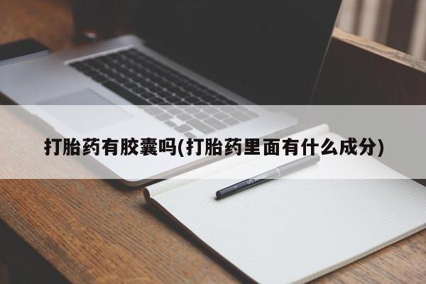正品打胎药在线购买微信打胎药有胶囊吗(打胎药里面有什么成分)