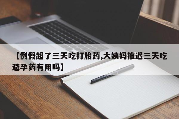 正品打胎药在线购买微信【例假超了三天吃打胎药,大姨妈推迟三天吃避孕药有用吗】