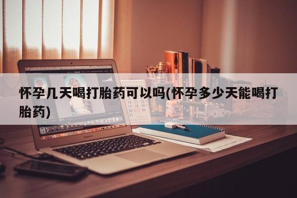 正品打胎药在线购买微信怀孕几天喝打胎药可以吗(怀孕多少天能喝打胎药)