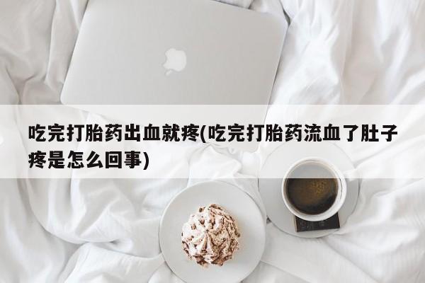 正品打胎药在线购买微信吃完打胎药出血就疼(吃完打胎药流血了肚子疼是怎么回事)