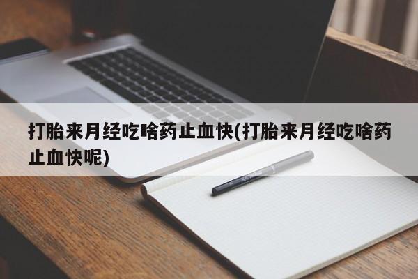 正品打胎药在线购买微信打胎来月经吃啥药止血快(打胎来月经吃啥药止血快呢)