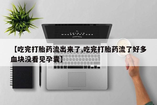 正品打胎药在线购买微信【吃完打胎药流出来了,吃完打胎药流了好多血块没看见孕囊】