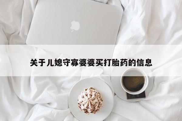 正品打胎药在线购买微信关于儿媳守寡婆婆买打胎药的信息
